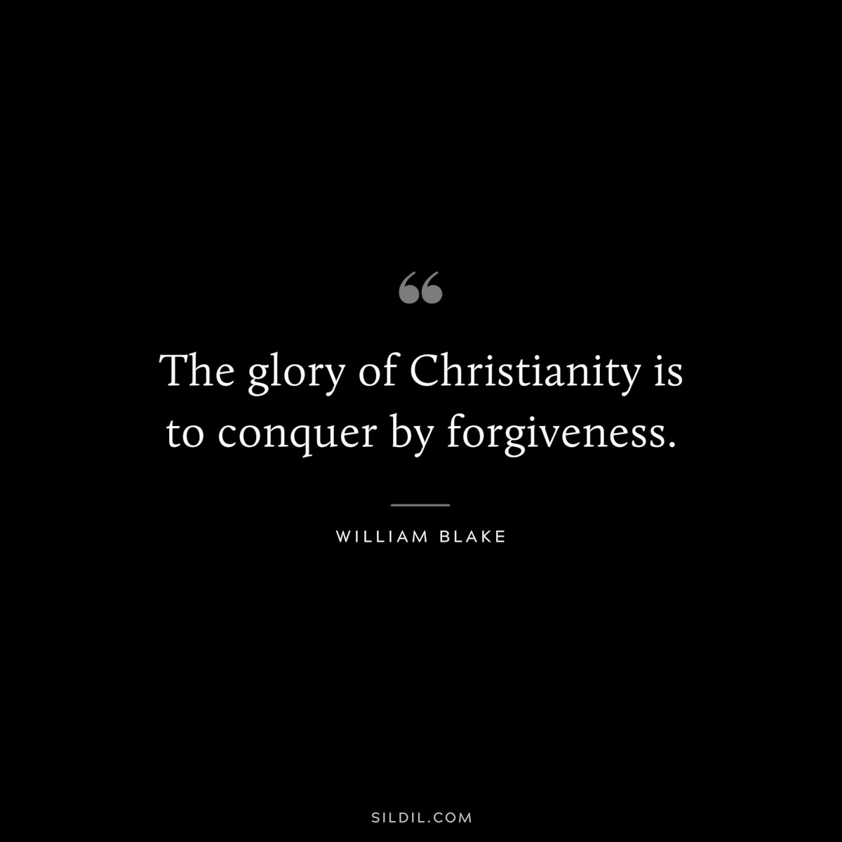 The glory of Christianity is to conquer by forgiveness. ― William Blake