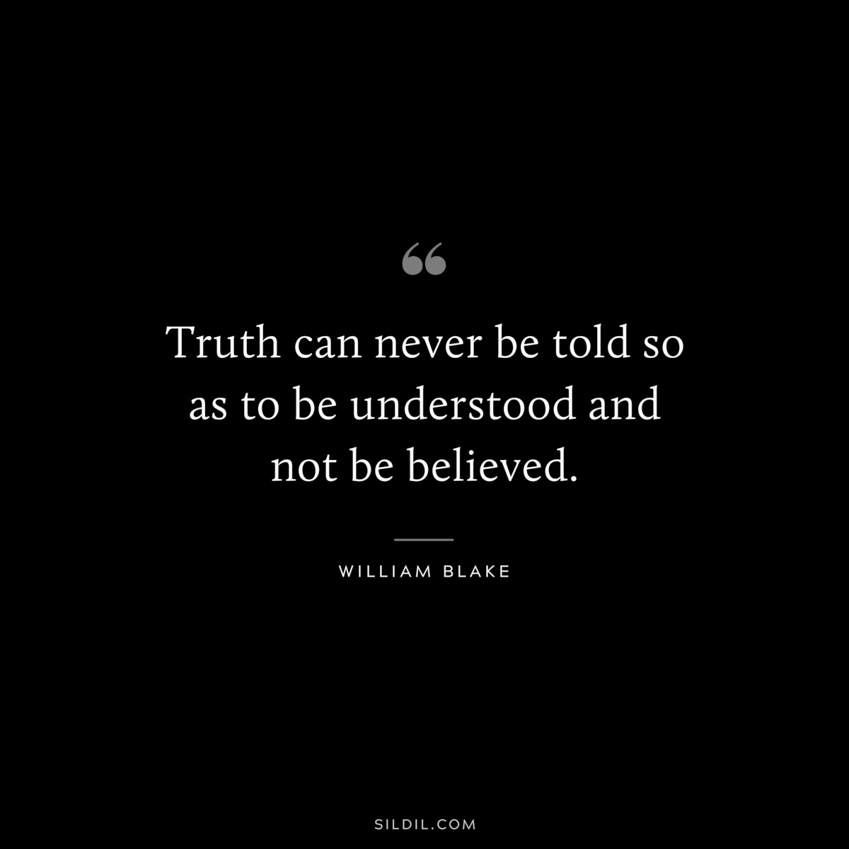 Truth can never be told so as to be understood and not be believed. ― William Blake