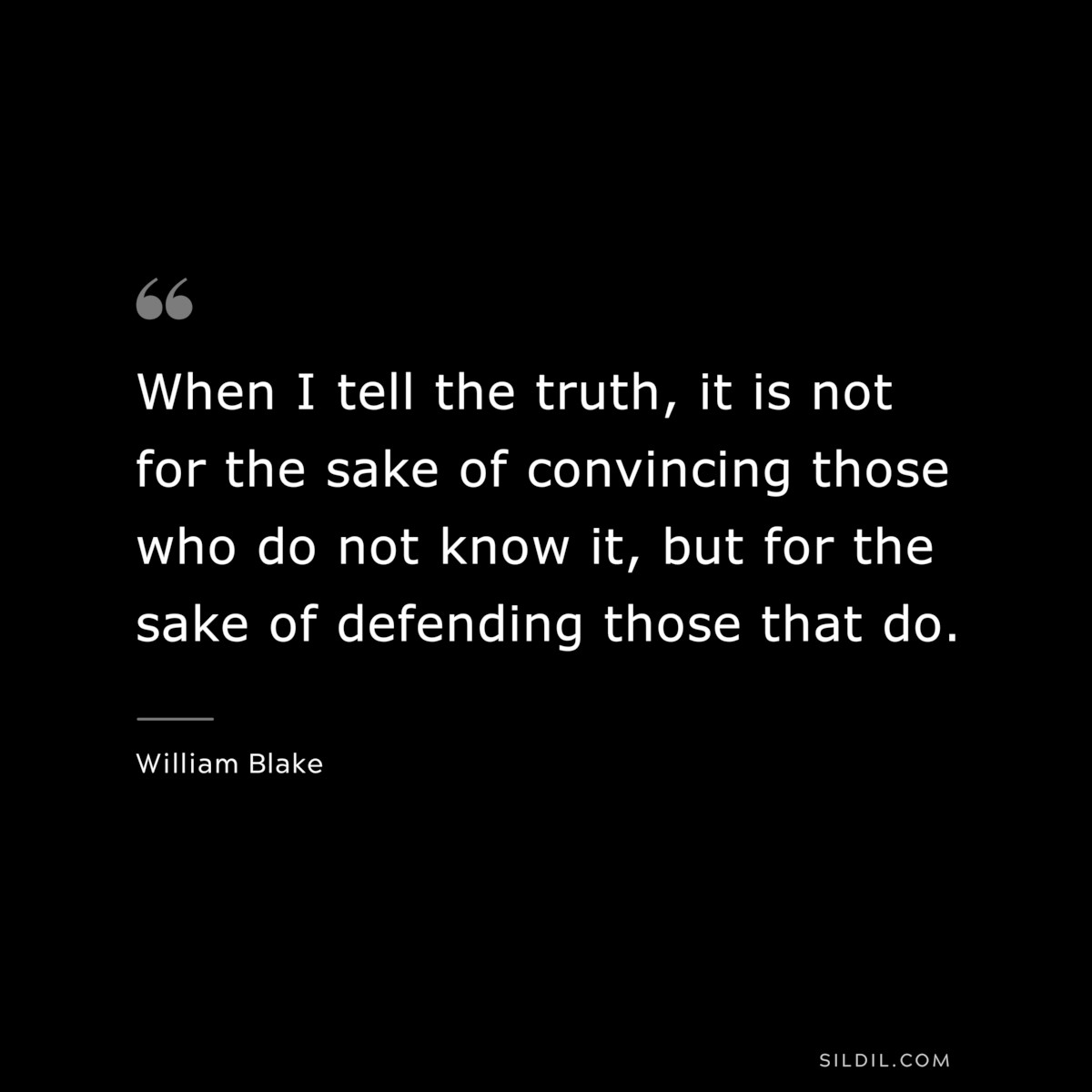 When I tell the truth, it is not for the sake of convincing those who do not know it, but for the sake of defending those that do. ― William Blake
