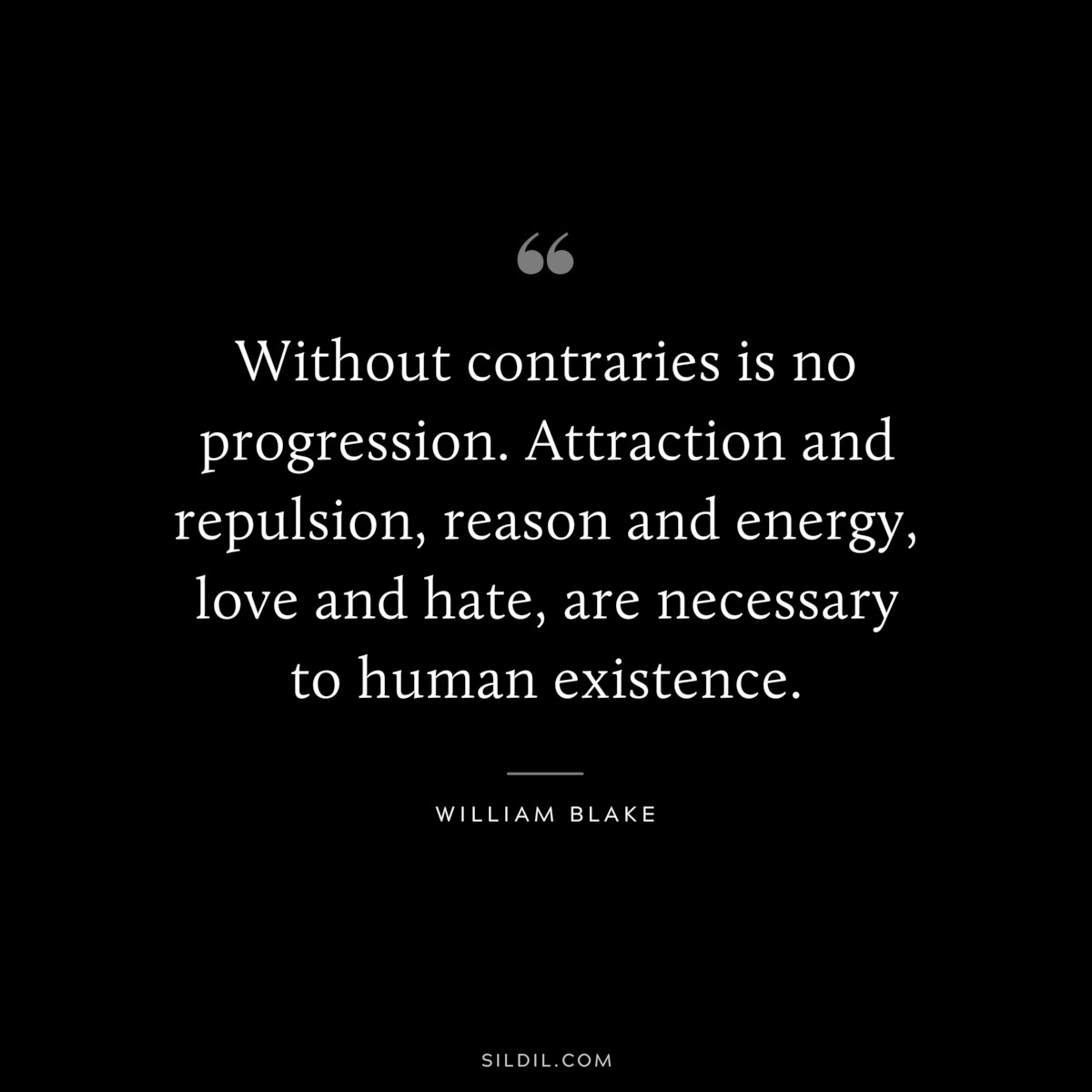 Without contraries is no progression. Attraction and repulsion, reason and energy, love and hate, are necessary to human existence. ― William Blake