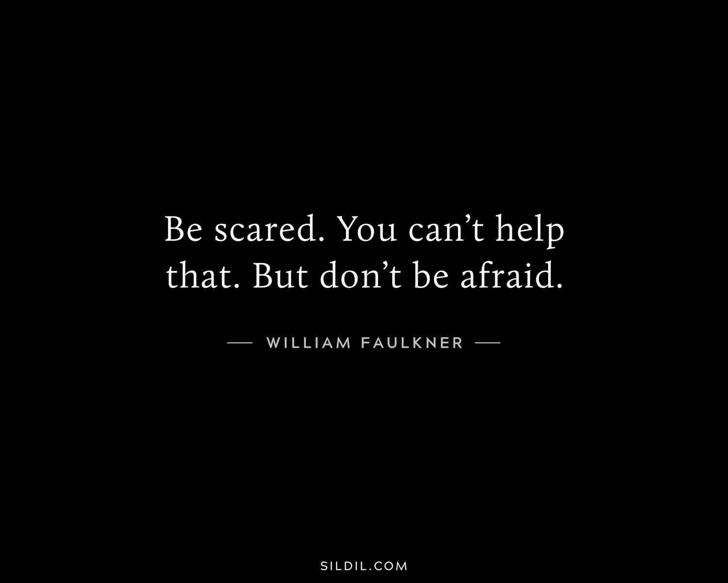 Be scared. You can’t help that. But don’t be afraid.