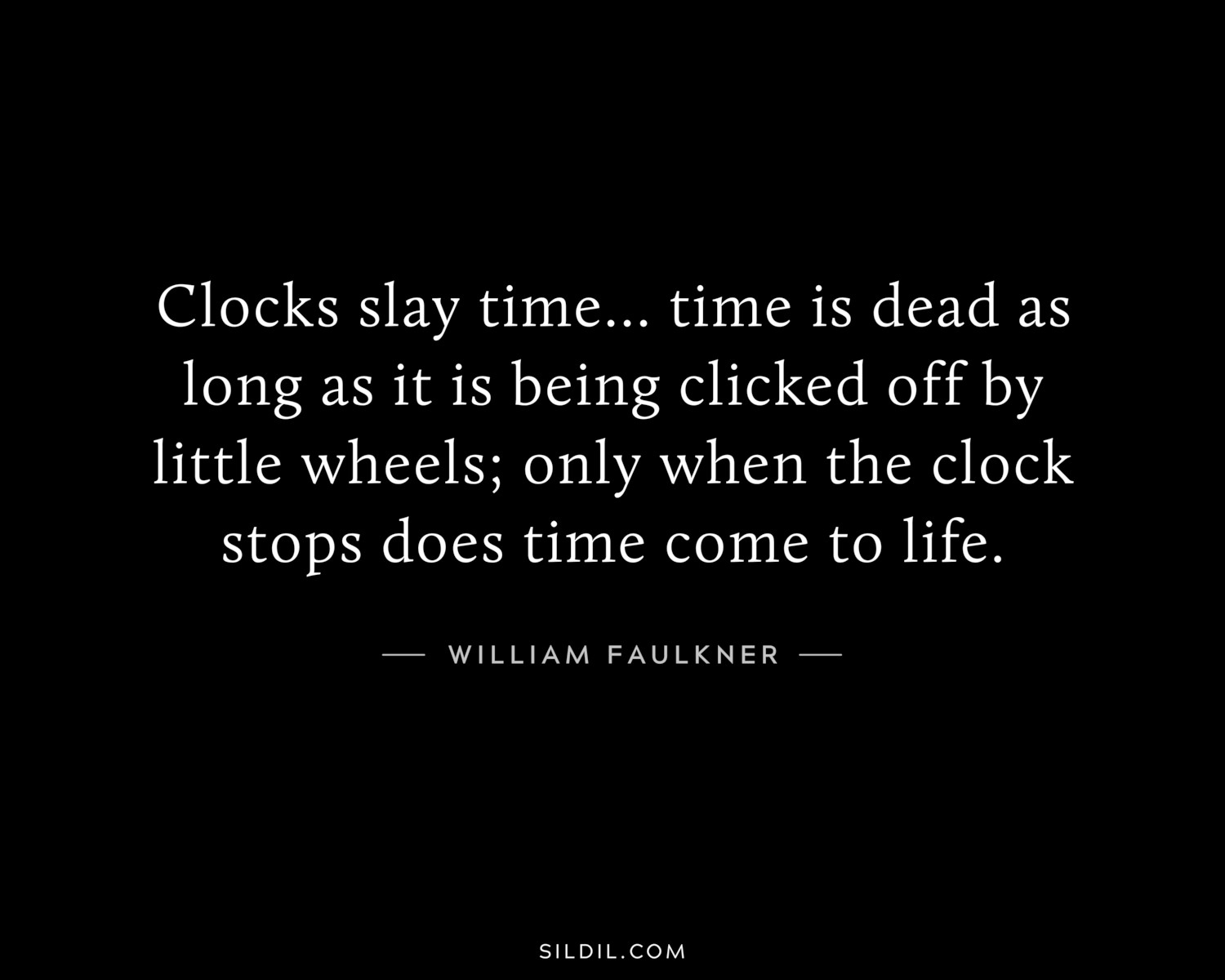 Clocks slay time... time is dead as long as it is being clicked off by little wheels; only when the clock stops does time come to life.