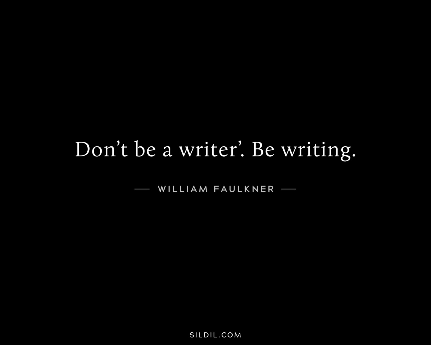 Don’t be a writer’. Be writing.