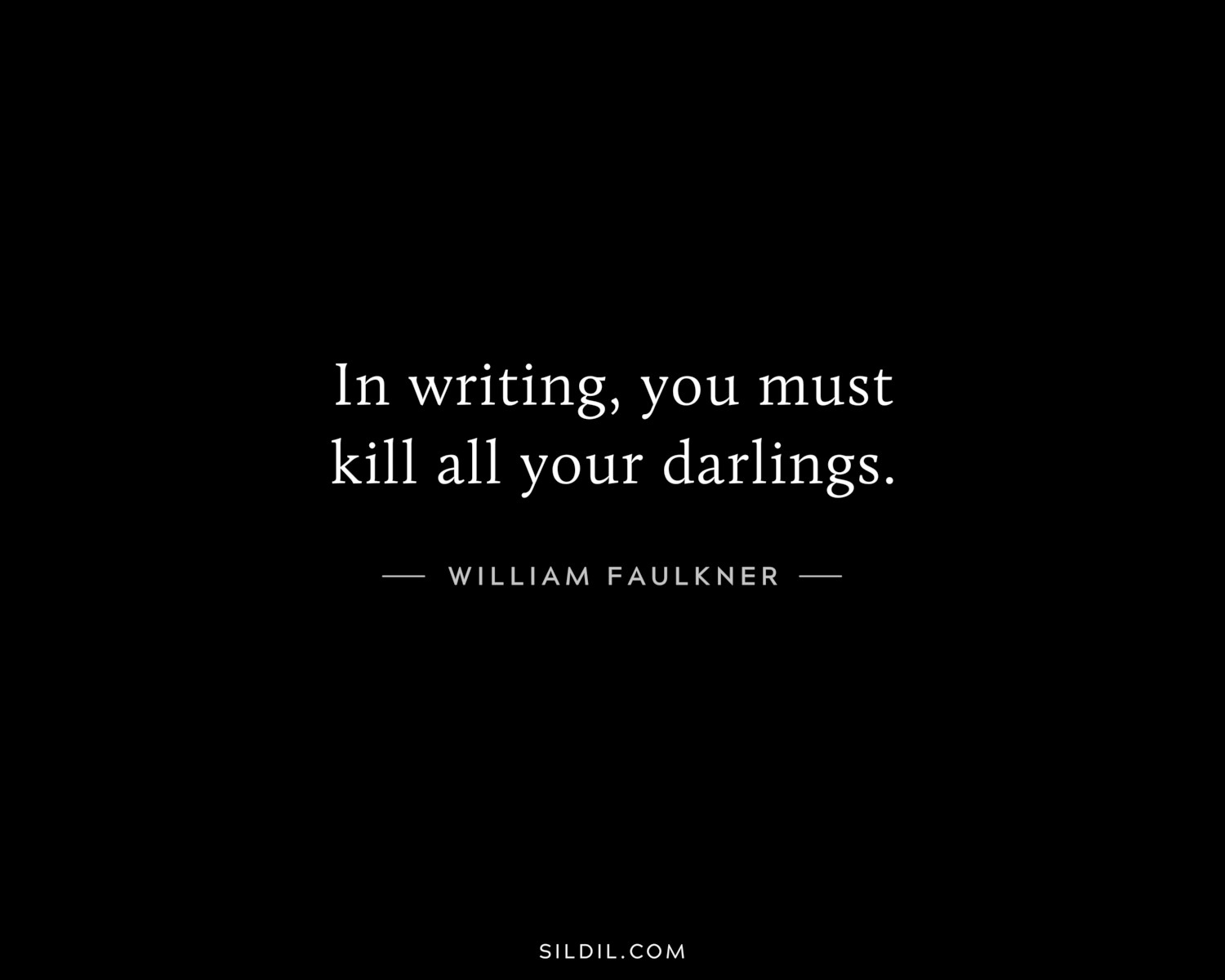In writing, you must kill all your darlings.