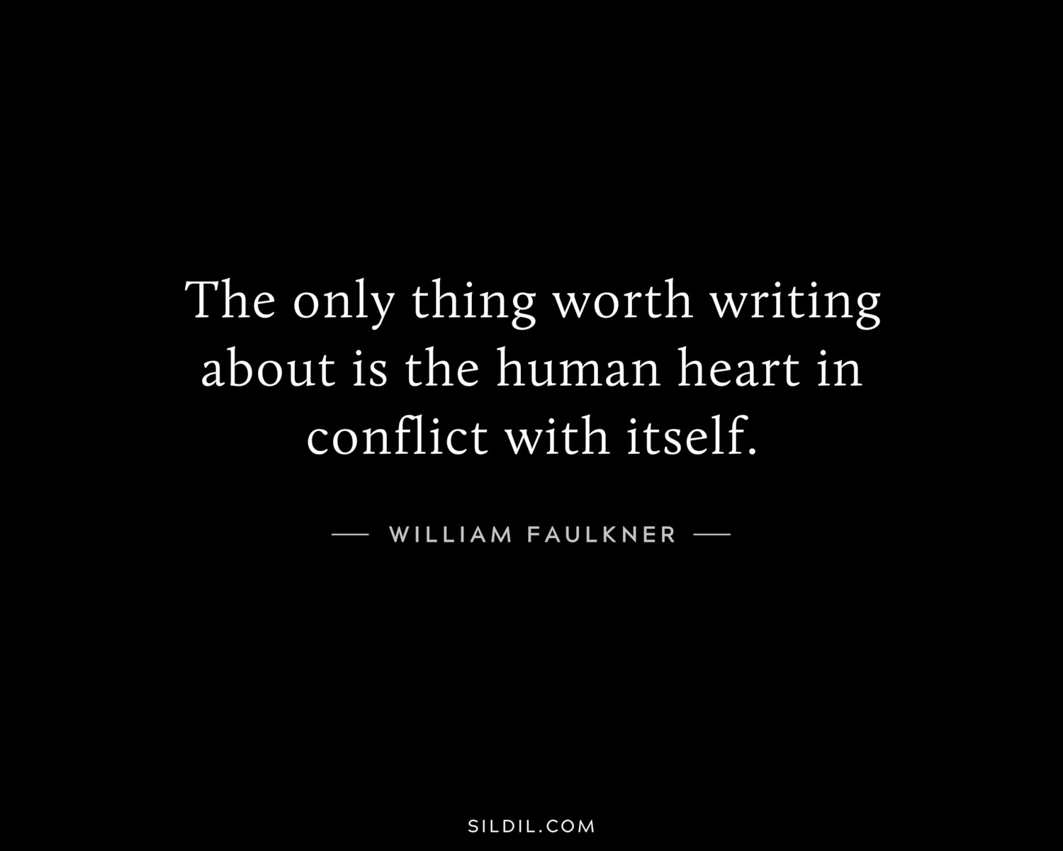 The only thing worth writing about is the human heart in conflict with itself.