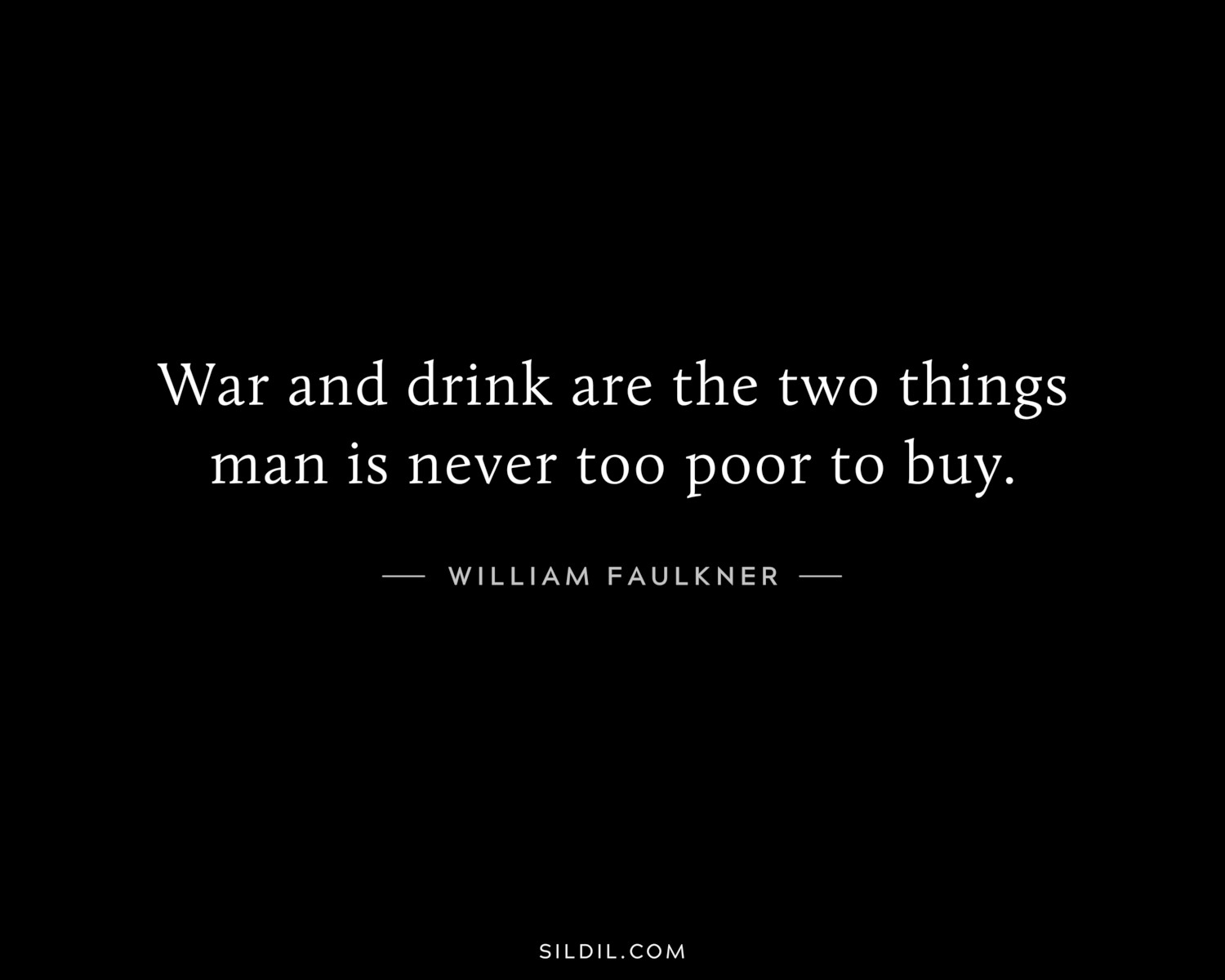 War and drink are the two things man is never too poor to buy.