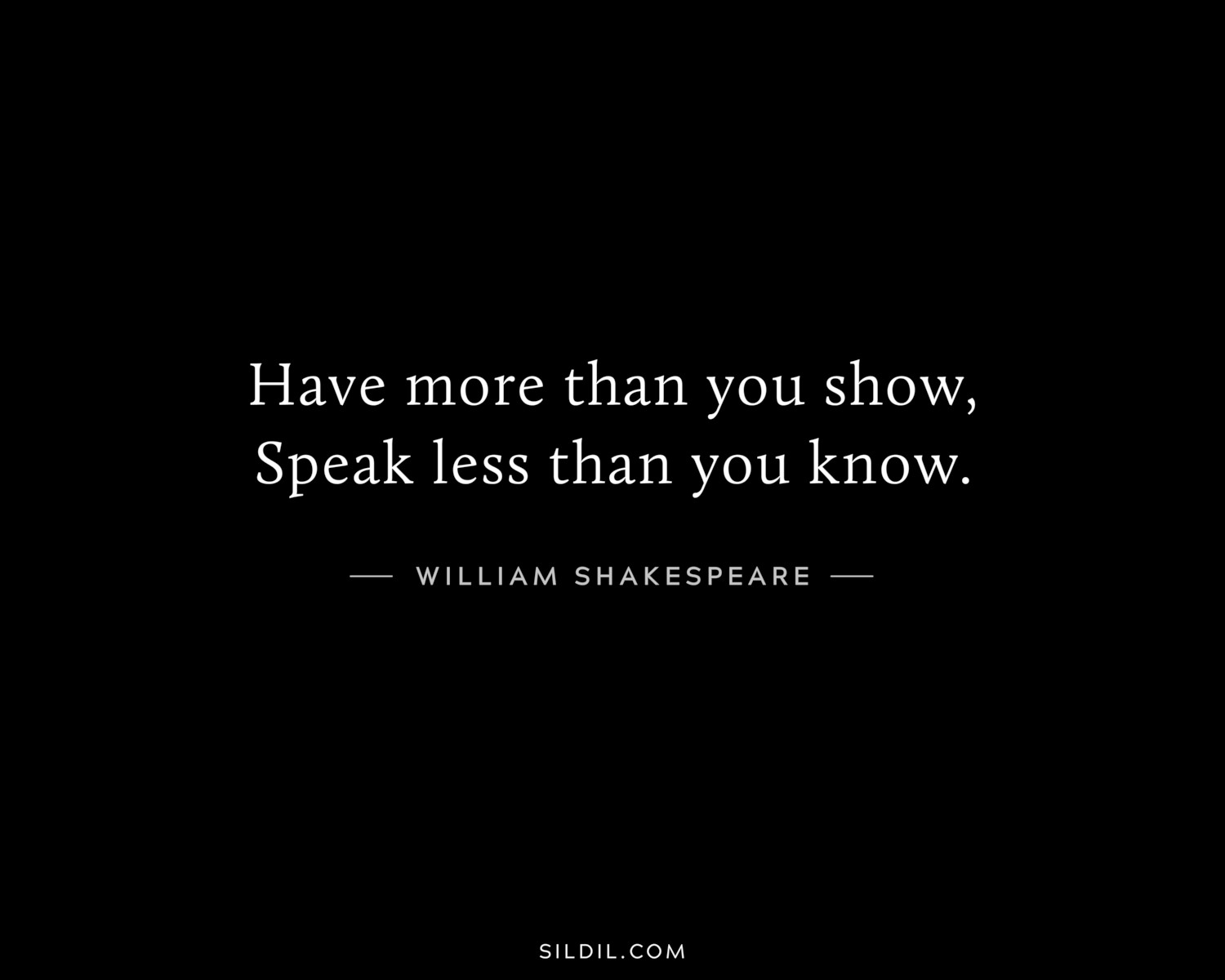 Have more than you show, Speak less than you know.
