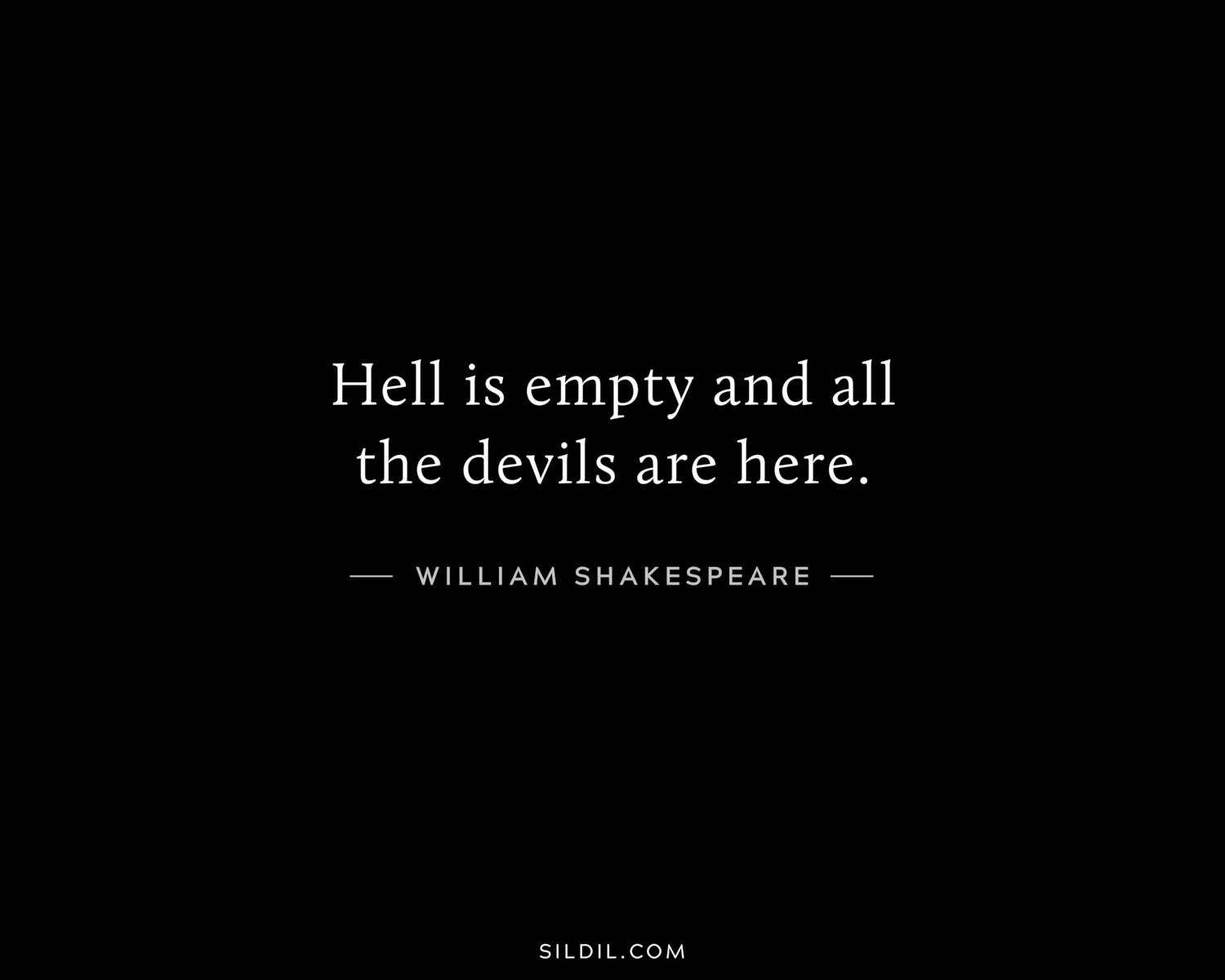 Hell is empty and all the devils are here.