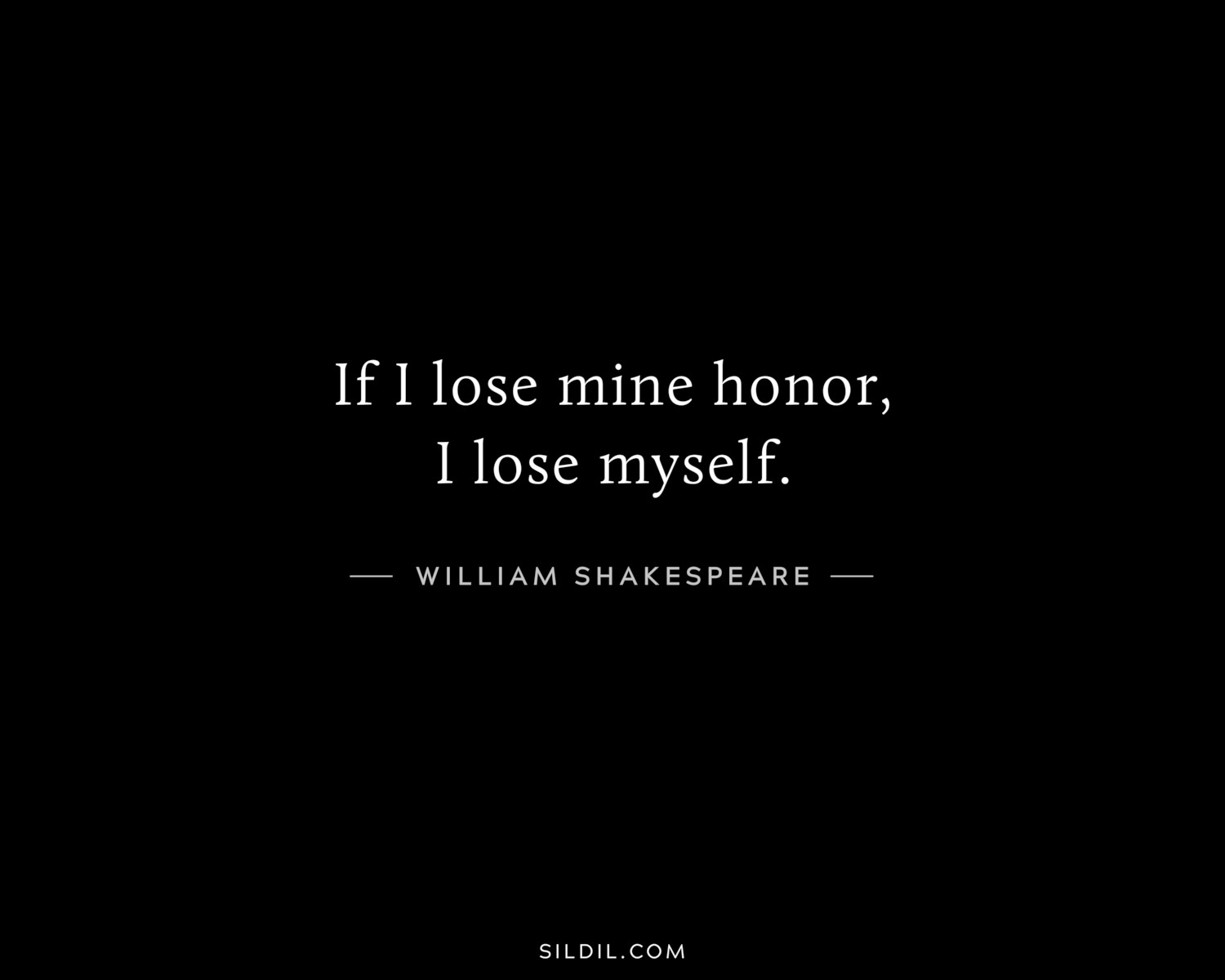 If I lose mine honor, I lose myself.