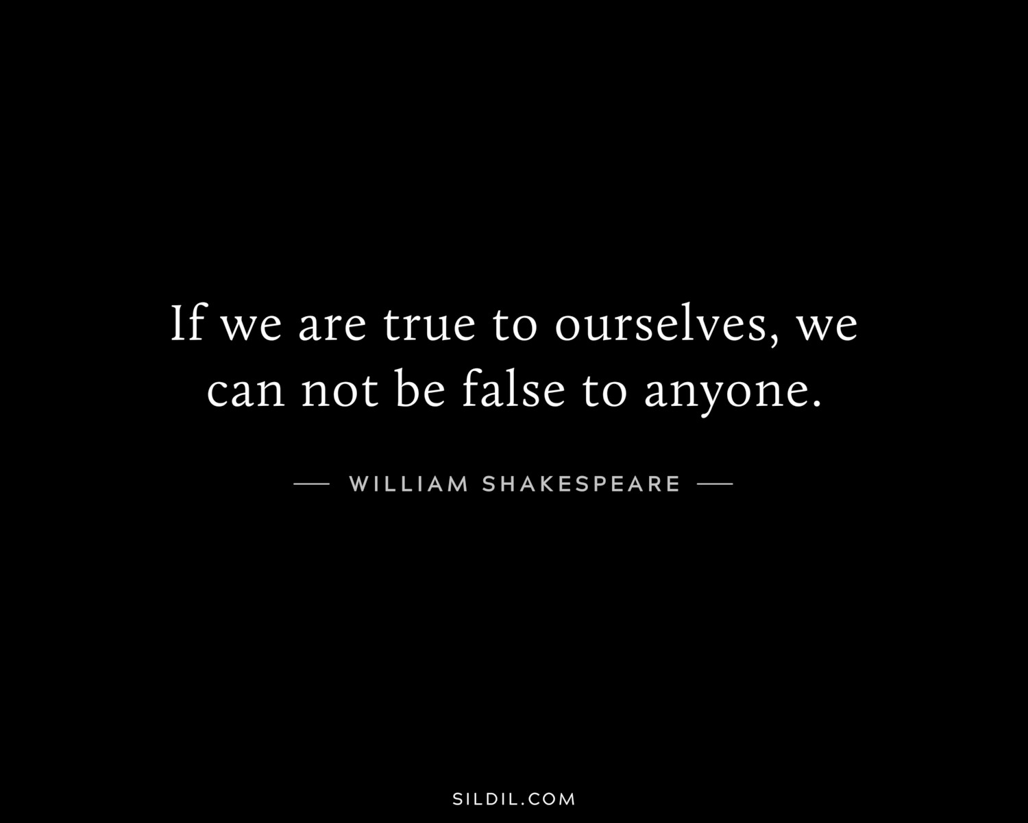 If we are true to ourselves, we can not be false to anyone.