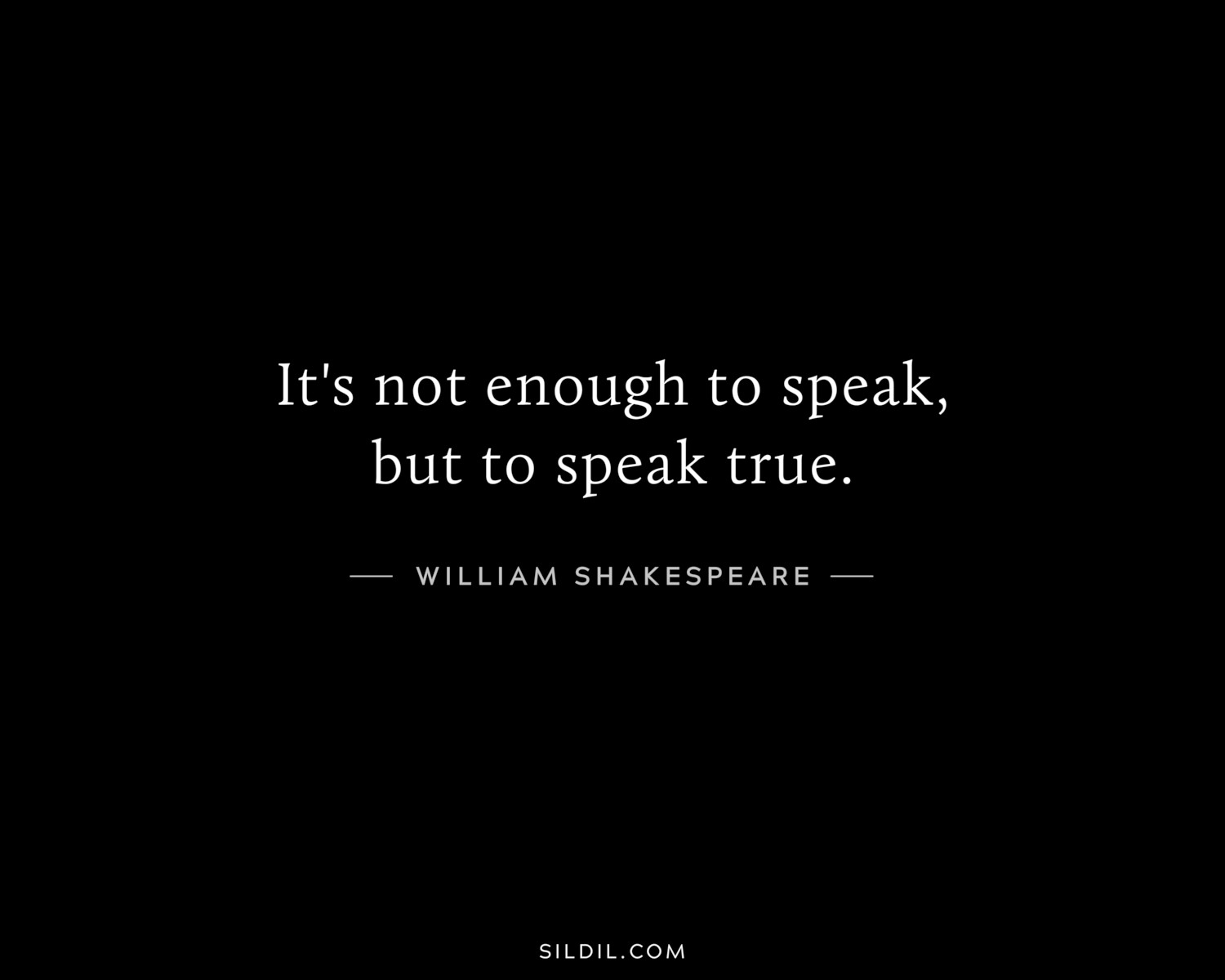 It's not enough to speak, but to speak true.