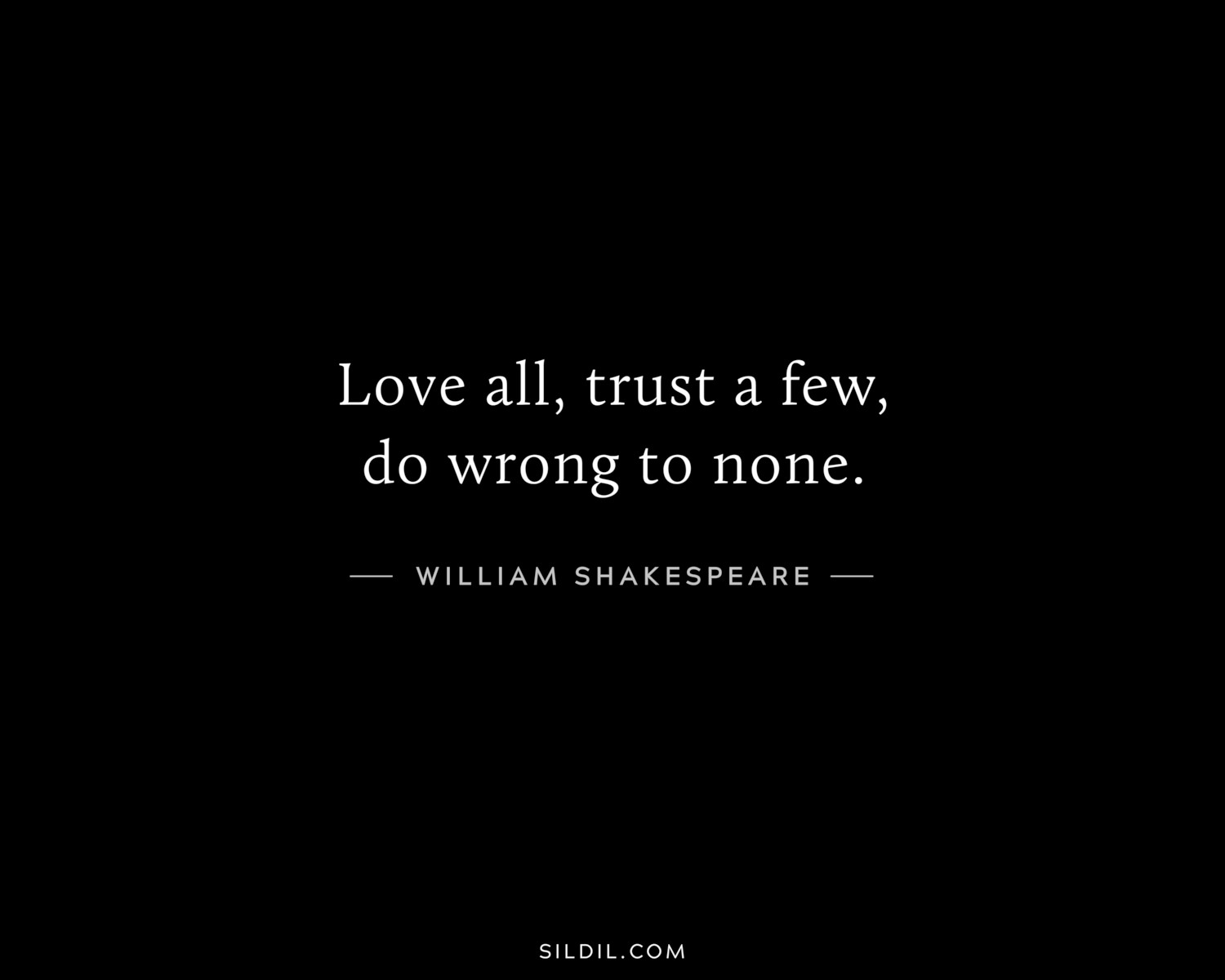 Love all, trust a few, do wrong to none.