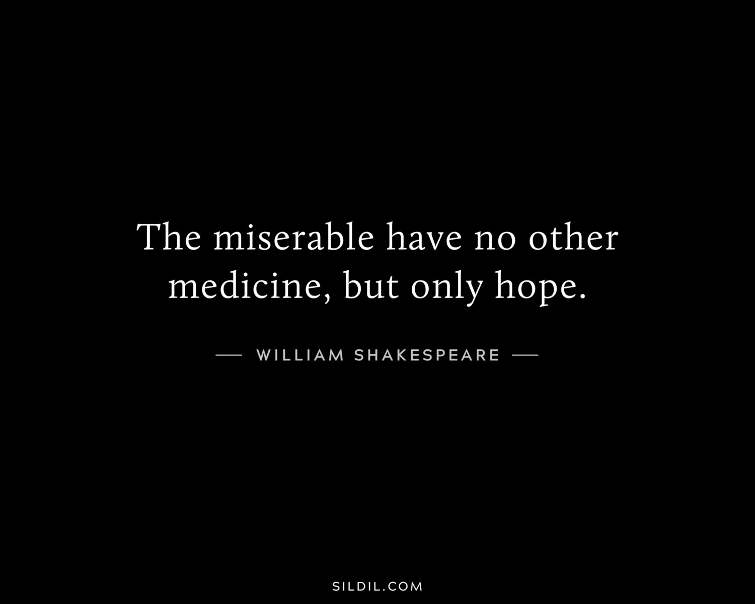 The miserable have no other medicine, but only hope.
