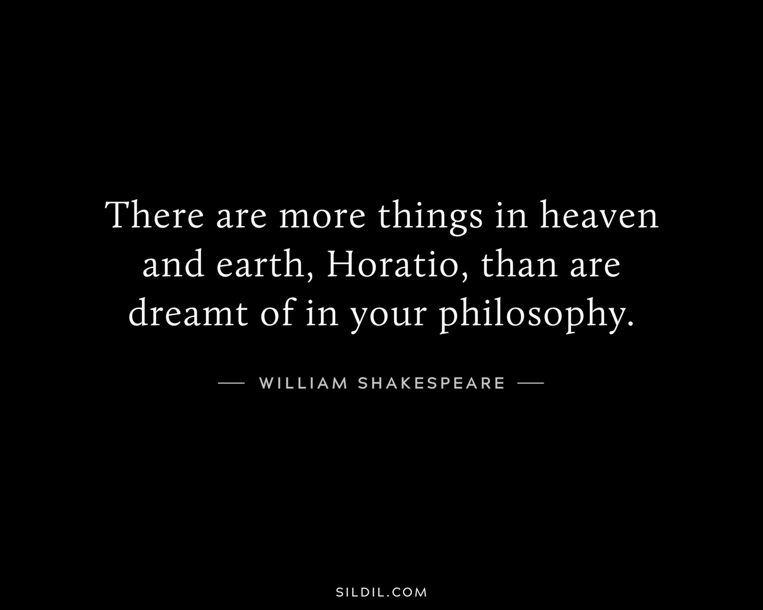 There are more things in heaven and earth, Horatio, than are dreamt of in your philosophy.