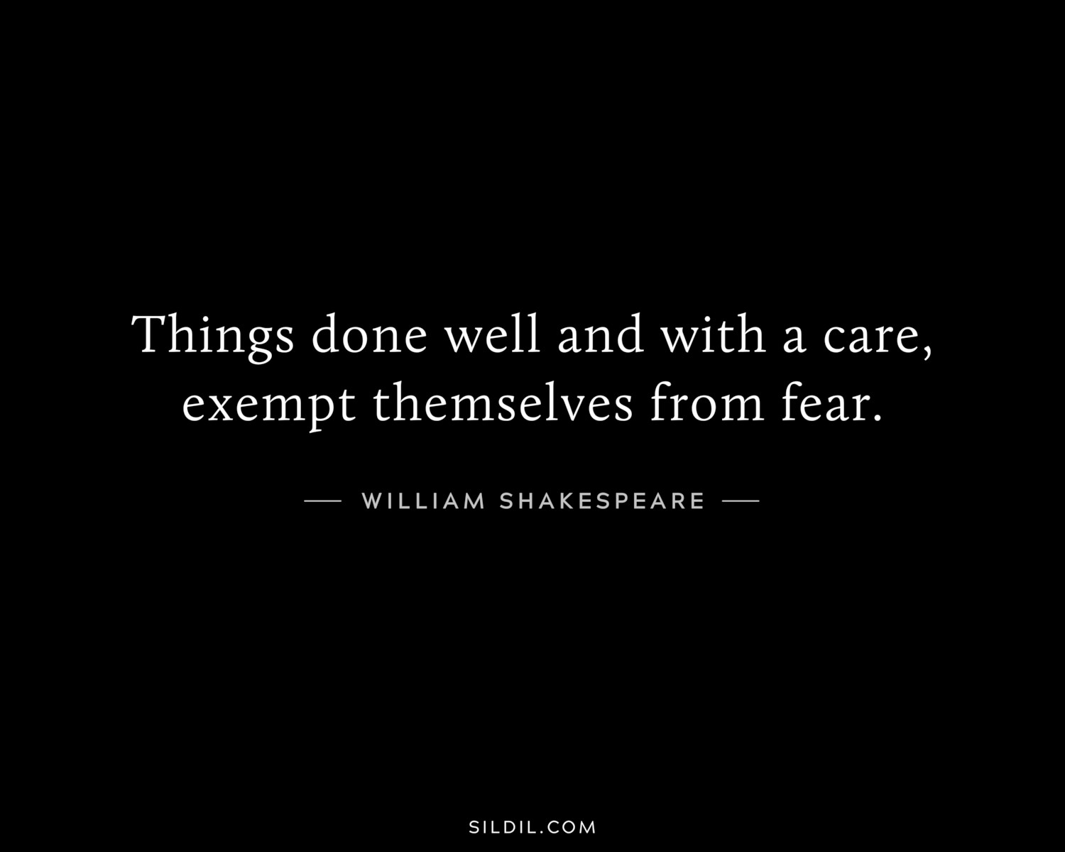 Things done well and with a care, exempt themselves from fear.