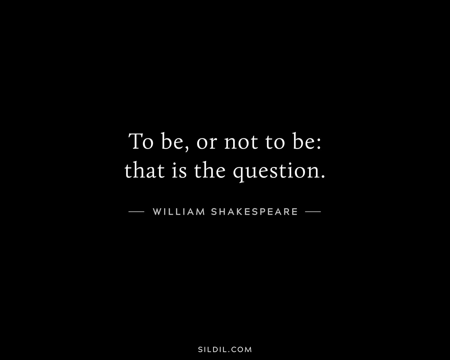 To be, or not to be: that is the question.