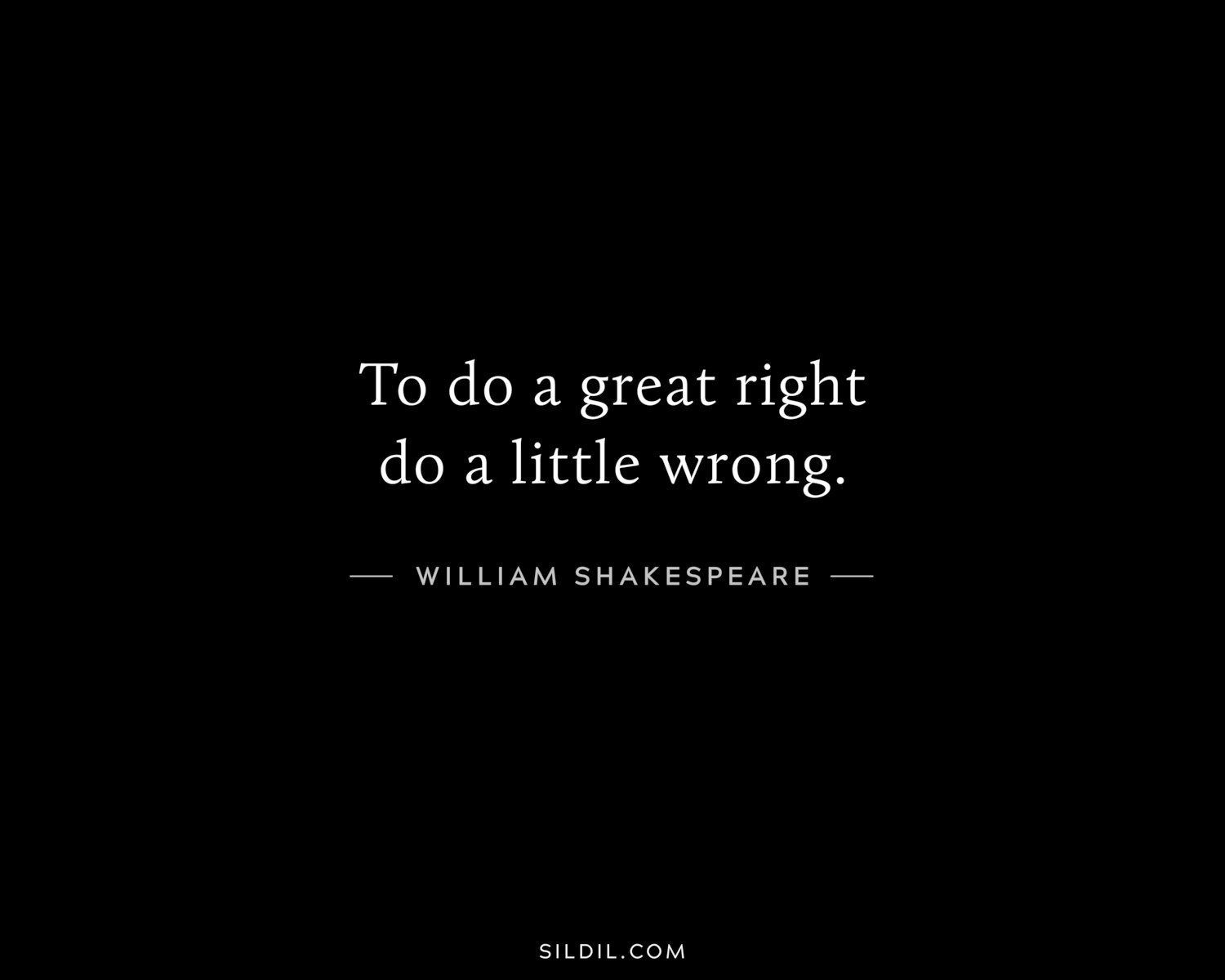 To do a great right do a little wrong.