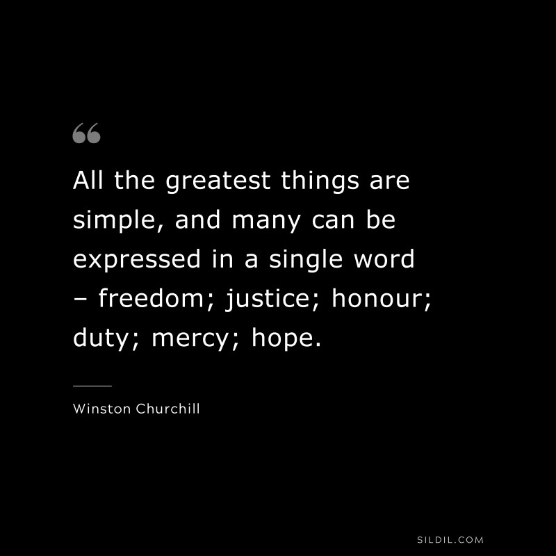All the greatest things are simple, and many can be expressed in a single word – freedom; justice; honour; duty; mercy; hope. ― Winston Churchill