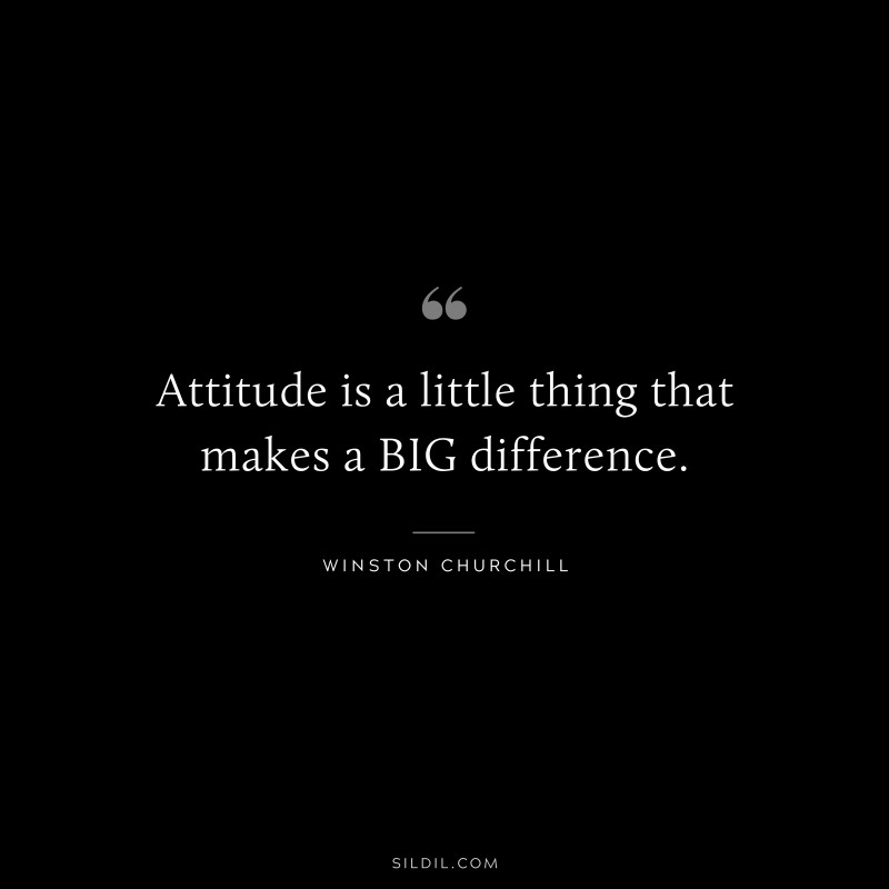 Attitude is a little thing that makes a BIG difference. ― Winston Churchill