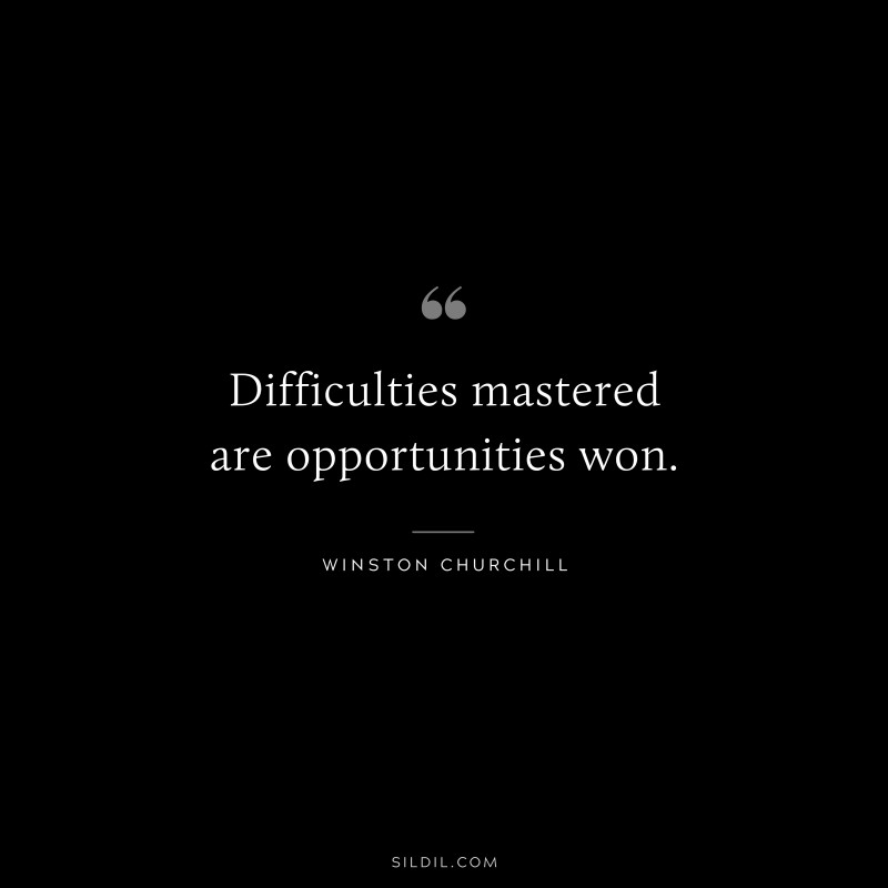 Difficulties mastered are opportunities won. ― Winston Churchill