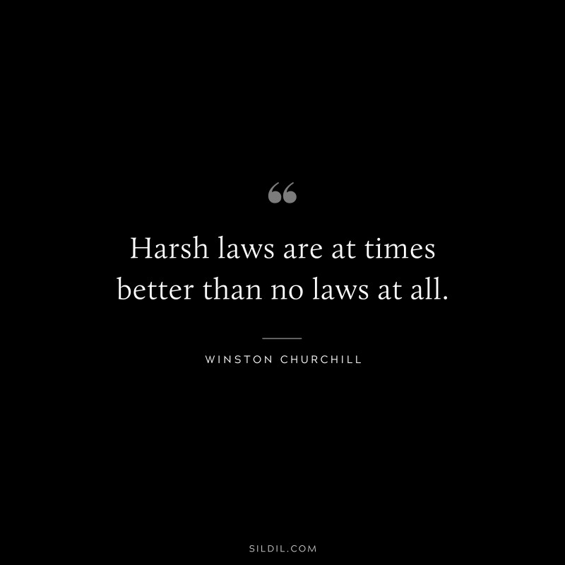 Harsh laws are at times better than no laws at all. ― Winston Churchill