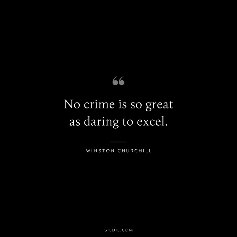 No crime is so great as daring to excel. ― Winston Churchill