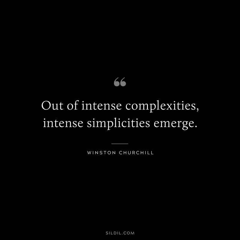 Out of intense complexities, intense simplicities emerge. ― Winston Churchill
