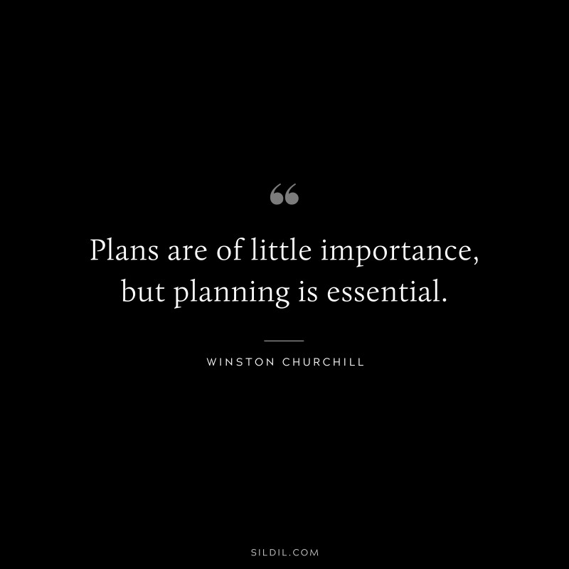 Plans are of little importance, but planning is essential. ― Winston Churchill