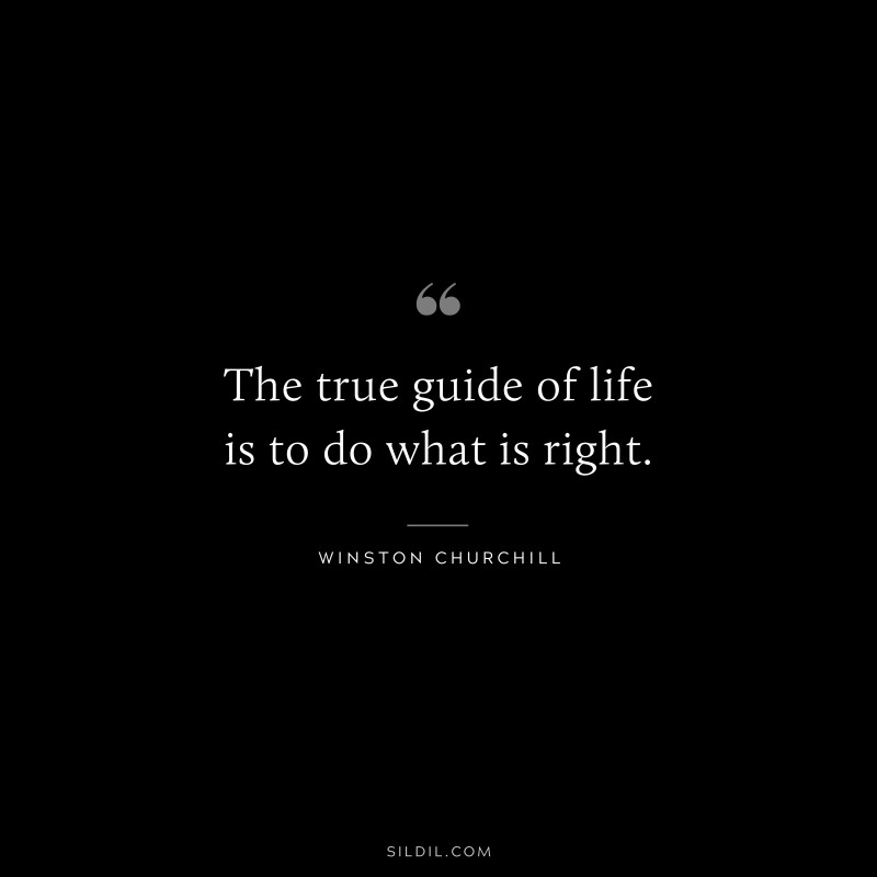 The true guide of life is to do what is right. ― Winston Churchill