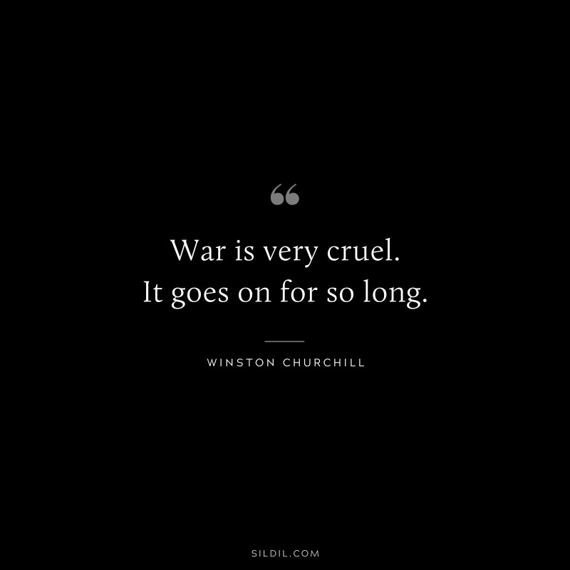 War is very cruel. It goes on for so long. ― Winston Churchill