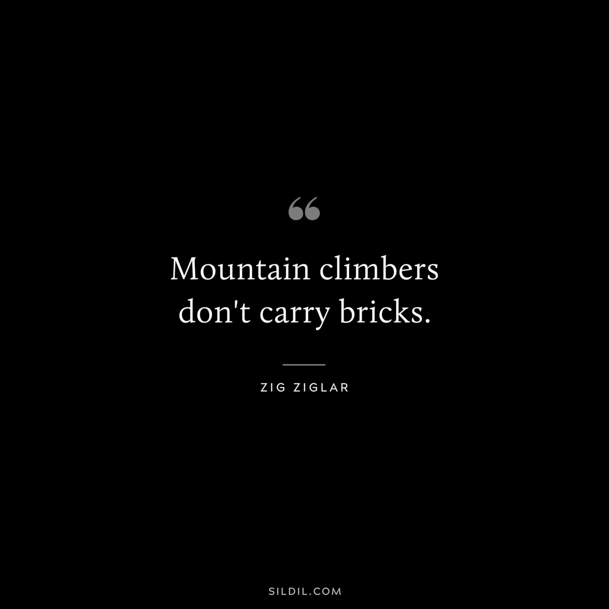 Mountain climbers don't carry bricks. ― Zig Ziglar