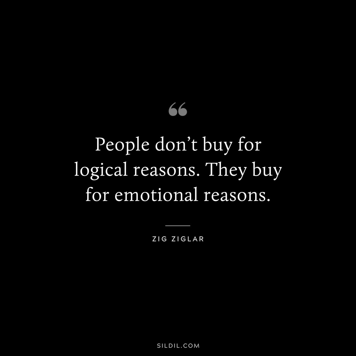 People don’t buy for logical reasons. They buy for emotional reasons. ― Zig Ziglar