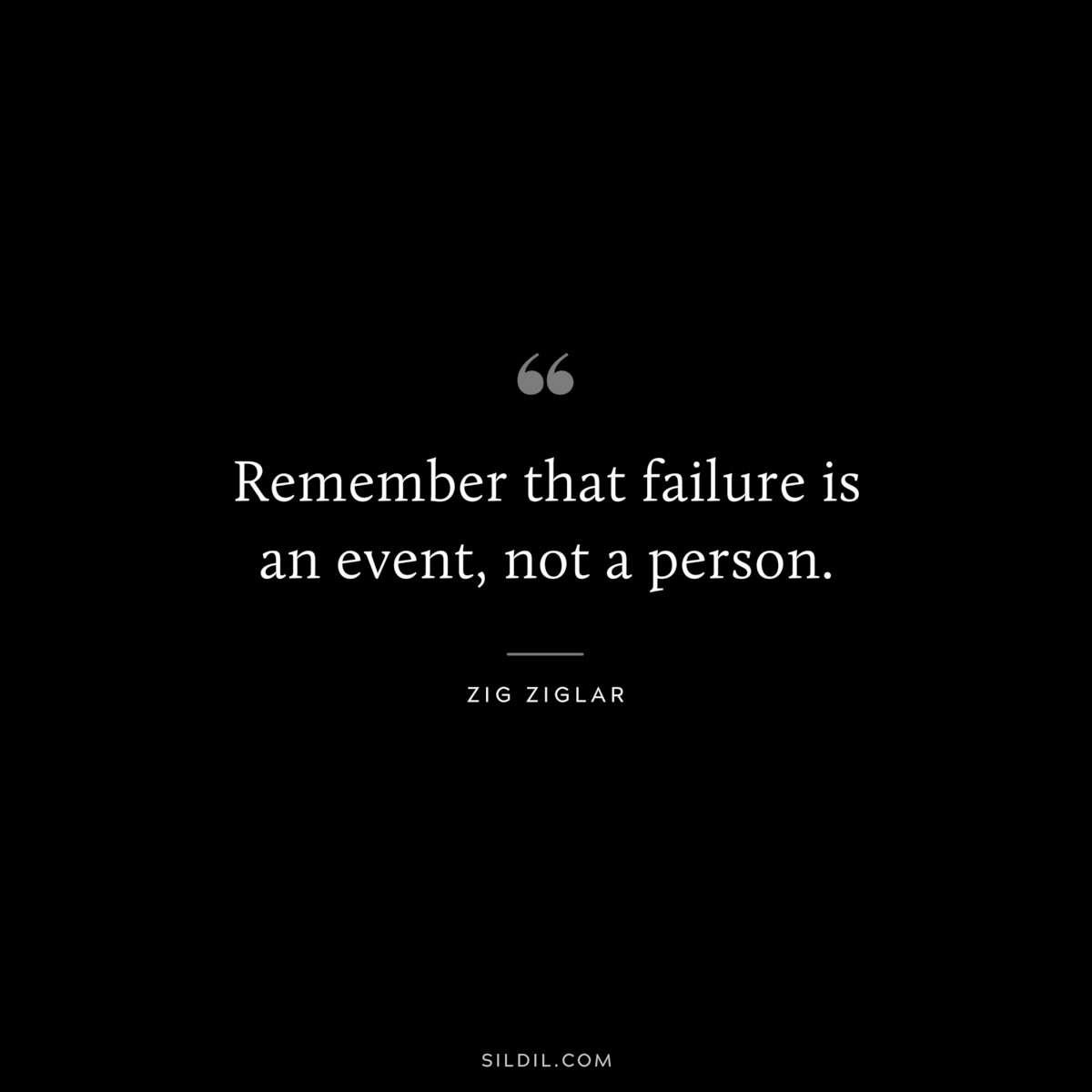 Remember that failure is an event, not a person. ― Zig Ziglar