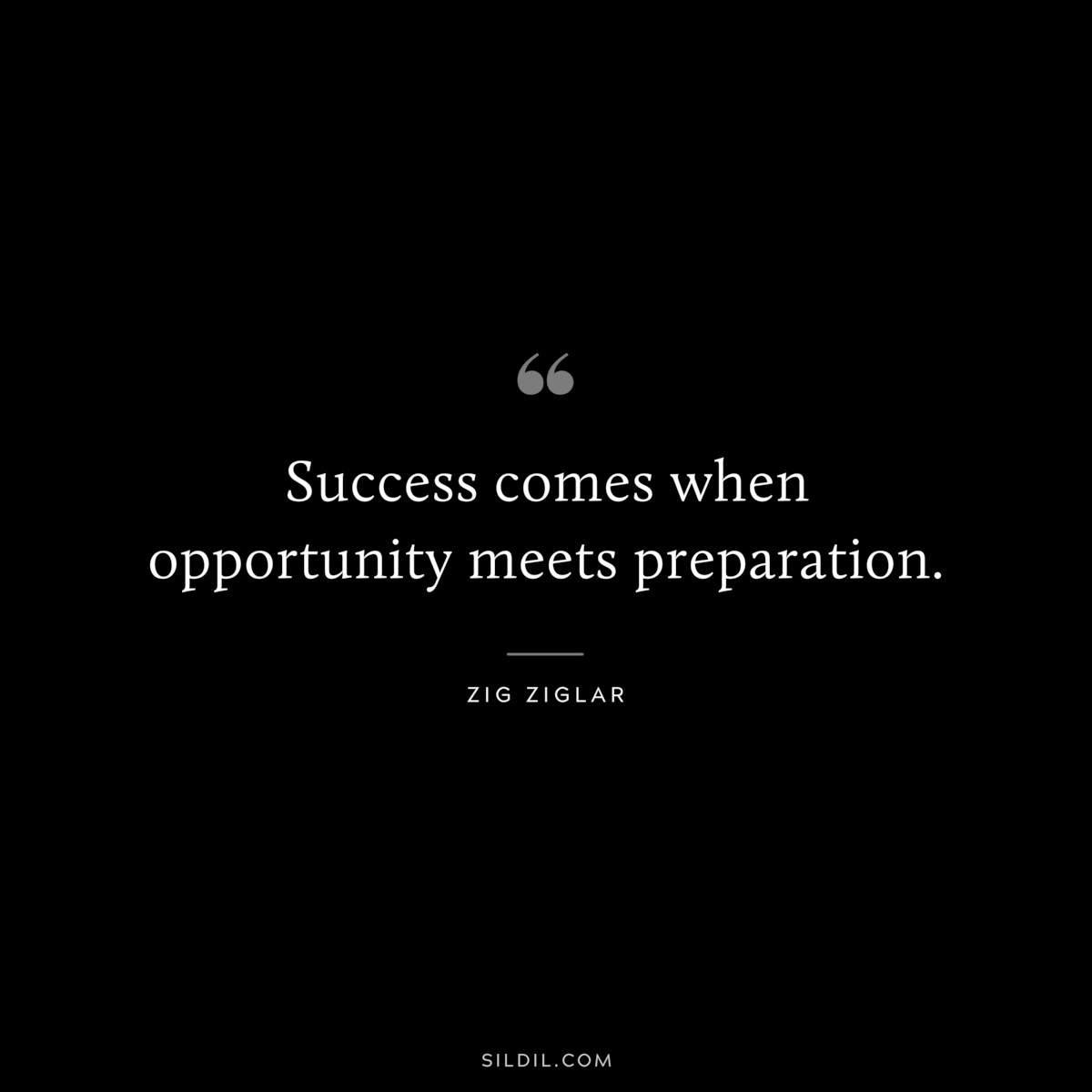 Success comes when opportunity meets preparation. ― Zig Ziglar