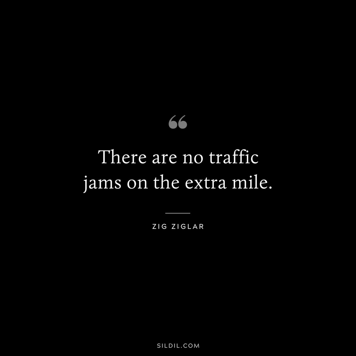 There are no traffic jams on the extra mile. ― Zig Ziglar