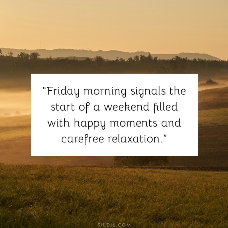 “Friday morning signals the start of a weekend filled with happy moments and carefree relaxation.”