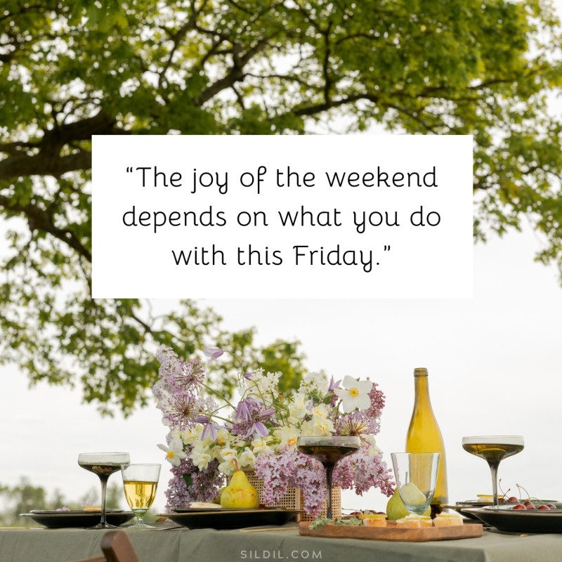 “The joy of the weekend depends on what you do with this Friday.”