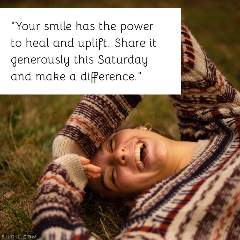 “Your smile has the power to heal and uplift. Share it generously this Saturday and make a difference.”