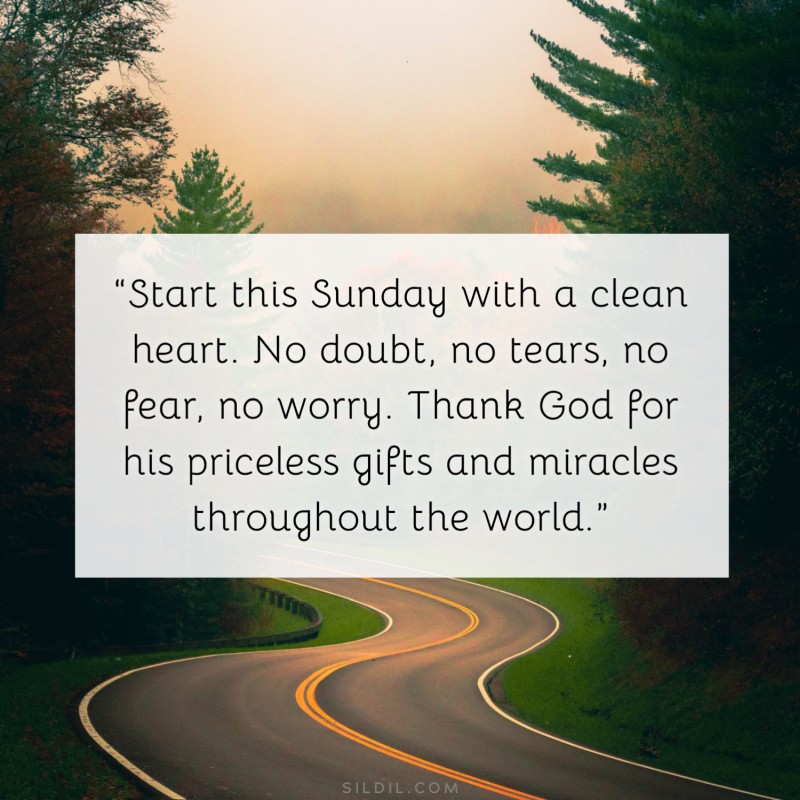 “Start this Sunday with a clean heart. No doubt, no tears, no fear, no worry. Thank God for his priceless gifts and miracles throughout the world.”