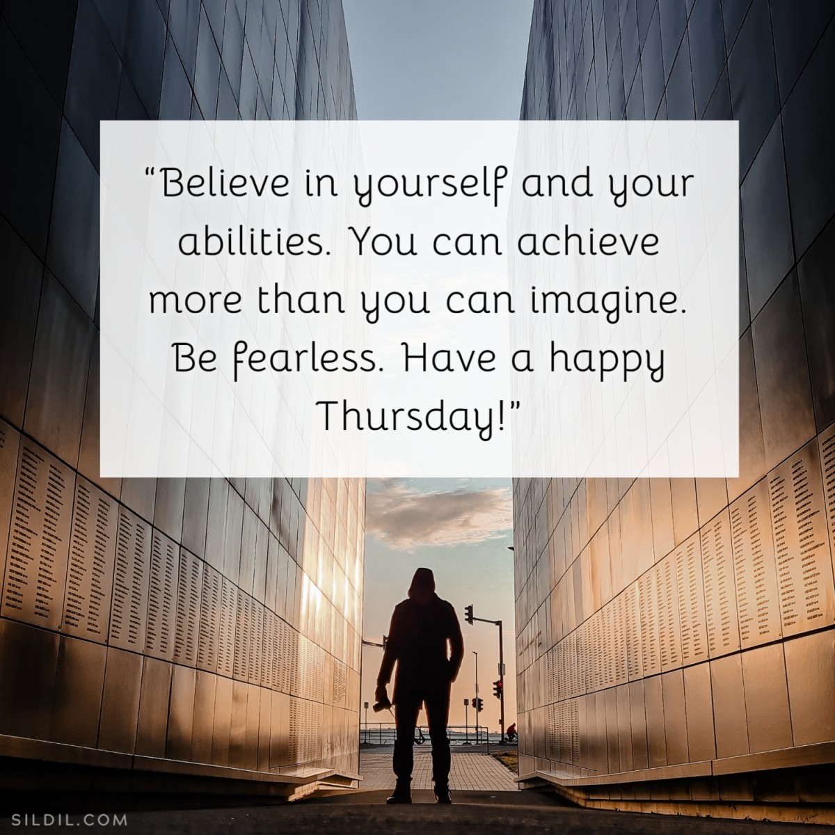“Believe in yourself and your abilities. You can achieve more than you can imagine. Be fearless. Have a happy Thursday!”