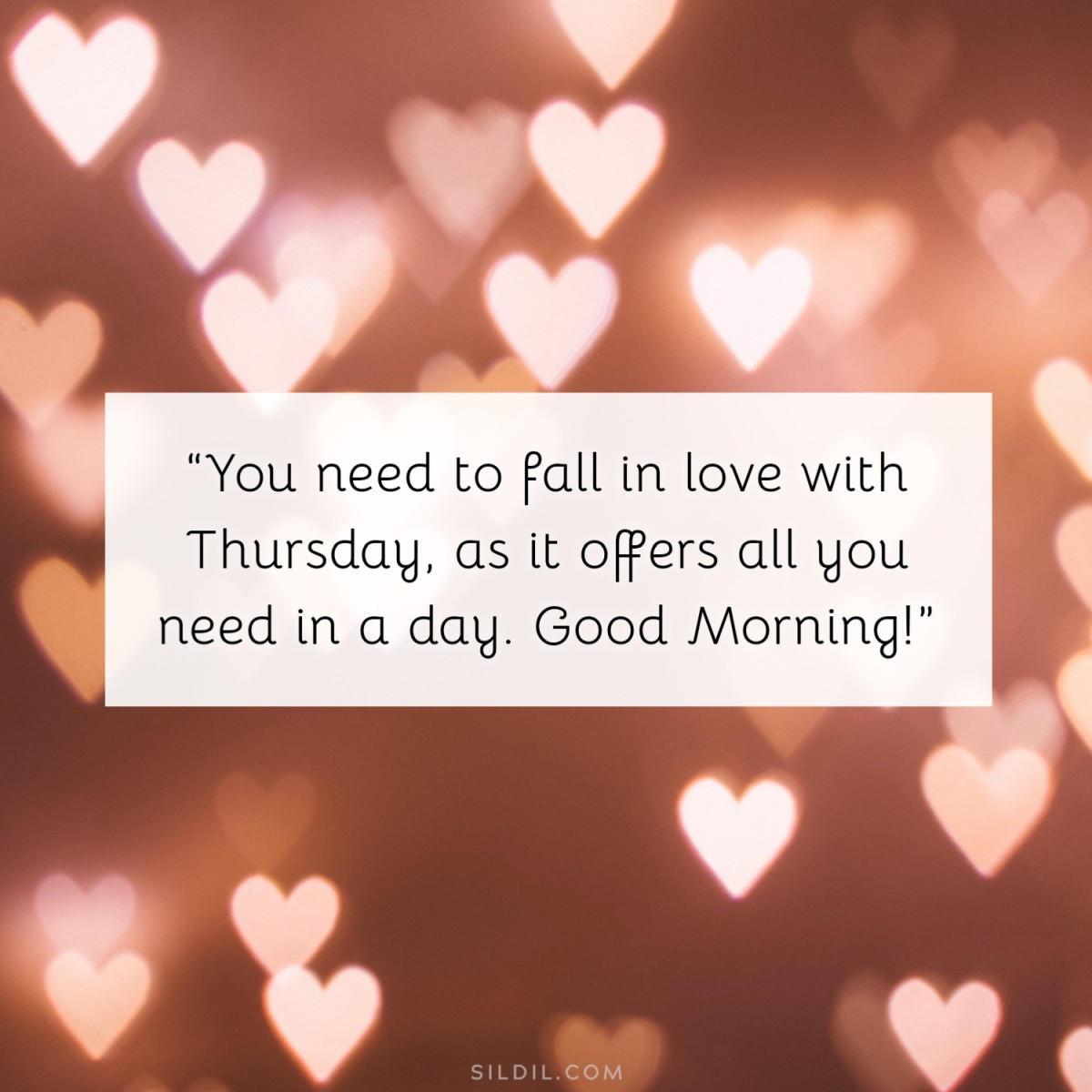 “You need to fall in love with Thursday, as it offers all you need in a day. Good Morning!”