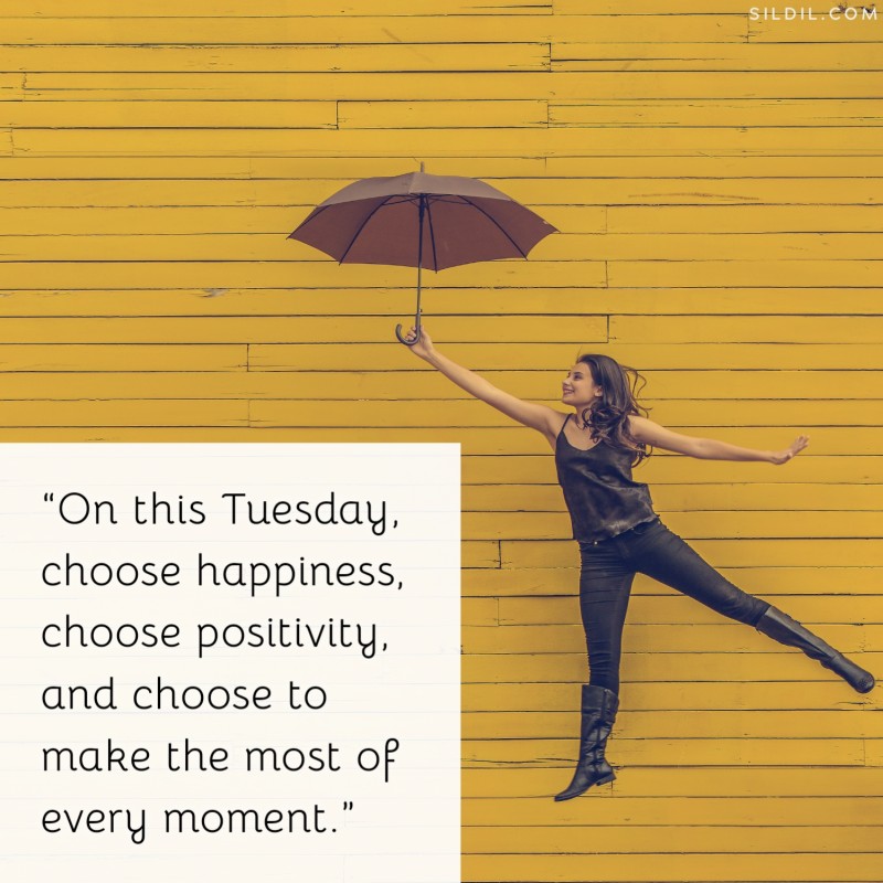 “On this Tuesday, choose happiness, choose positivity, and choose to make the most of every moment.”