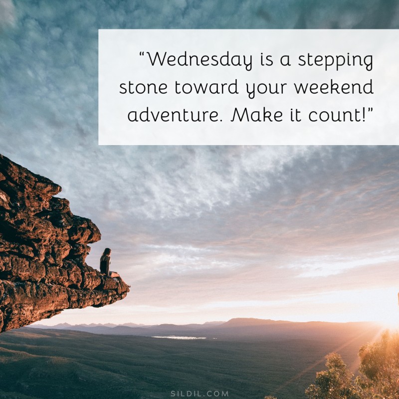 “Wednesday is a stepping stone toward your weekend adventure. Make it count!”