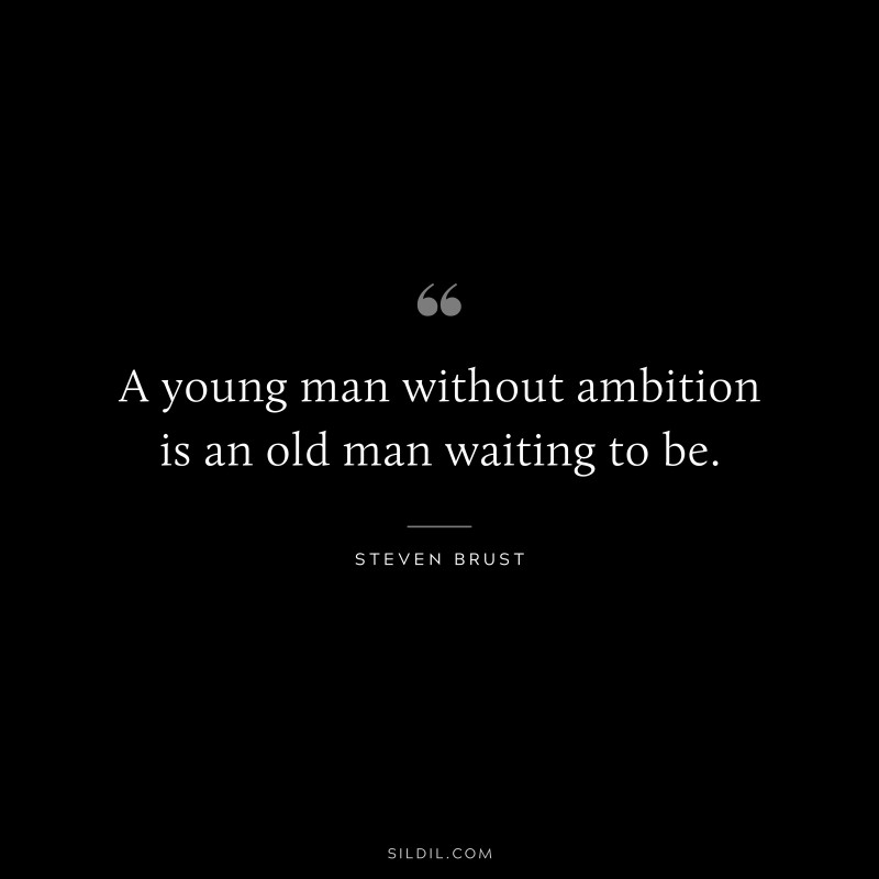 A young man without ambition is an old man waiting to be. ― Steven Brust