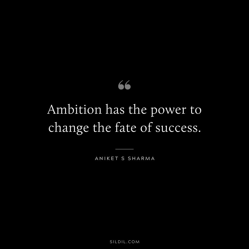 Ambition has the power to change the fate of success. ― Aniket S Sharma