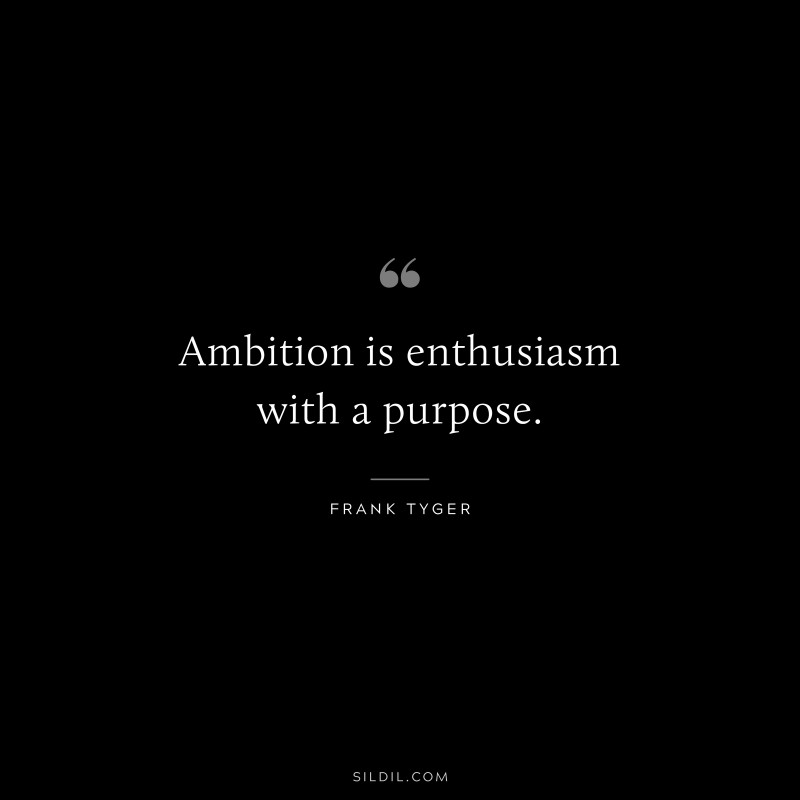 Ambition is enthusiasm with a purpose. ― Frank Tyger