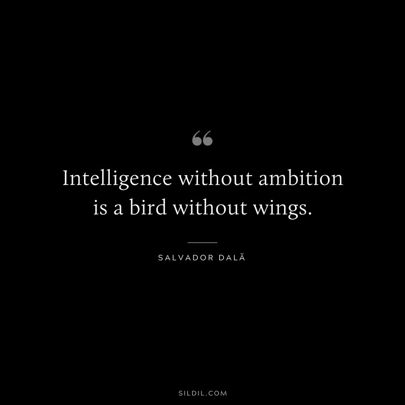 Intelligence without ambition is a bird without wings. ― Salvador DalÃ­