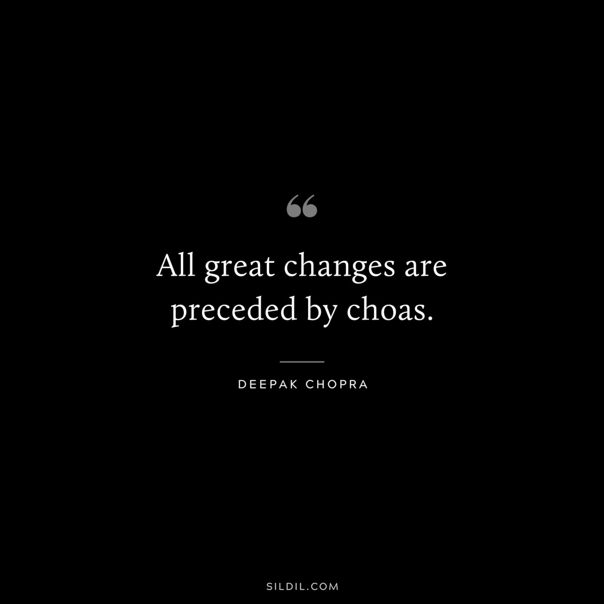 All great changes are preceded by choas. ― Deepak Chopra