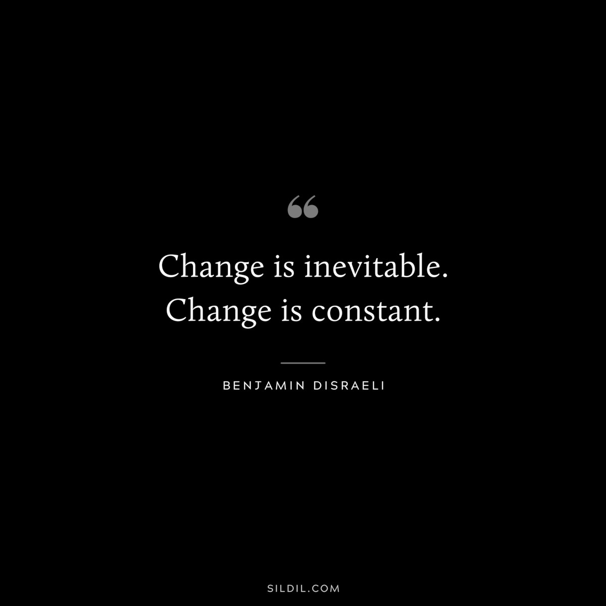 Change is inevitable. Change is constant. ― Benjamin Disraeli