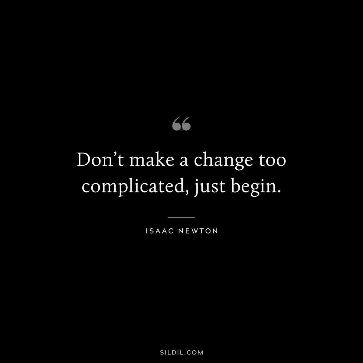 Don’t make a change too complicated, just begin.